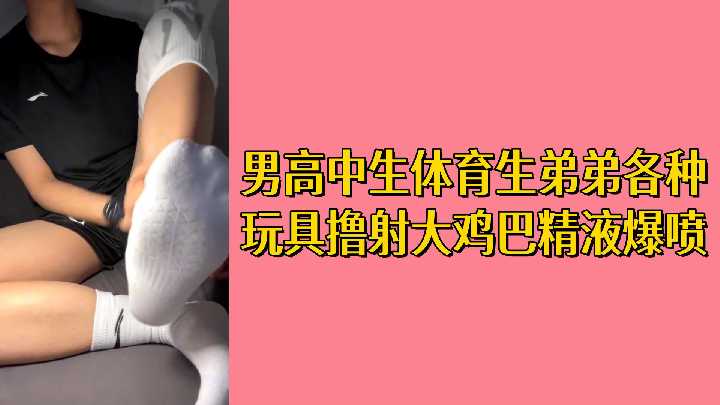 免费！极品体育生弟弟被各种玩具撸爆大鸡巴，海量浓精狂射不停！