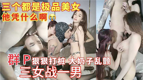三女战一男，巨乳打桩爆操，群P内射乱颤